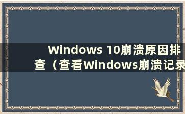 Windows 10崩溃原因排查（查看Windows崩溃记录）